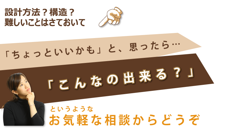 ちょっといいかもと思ったら「こんなの出来る?」というようなお気軽な相談からどうぞ