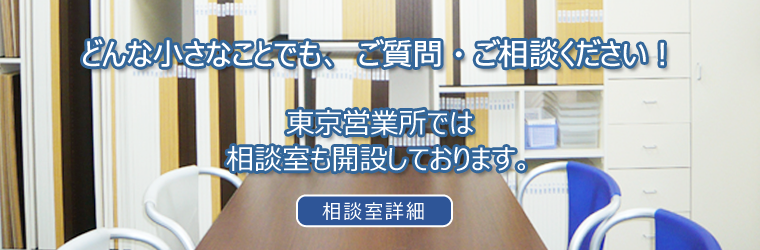 どんな小さなことでも、ご質問・ご相談ください！東京営業所では相談室も開設しております。